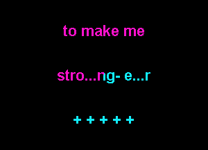 to make me

stro...ng- e...r