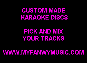 CUSTOM MADE
KARAOKE DISCS

PICK AND MIX
YOUR TRACKS

WWW.MYFANWYMUSIC.COM
