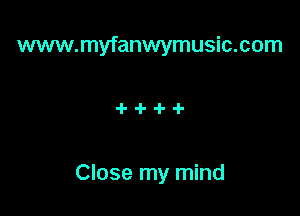 www.myfanwymusic.com

Close my mind