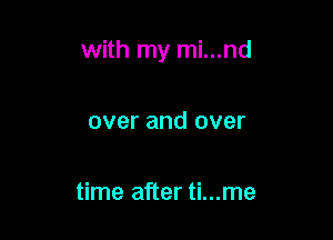 with my mi...nd

over and over

time after ti...me