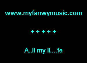 www.myfanwymusic.com

A..II my Ii....fe