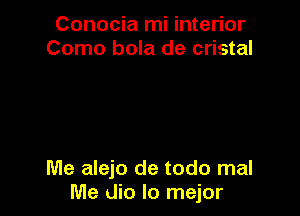 Conocia mi interior
Como bola de cristal

Me alejo de todo mal
Me dio lo mejor