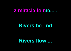 a miracle to me .....

Rivers be...nd

Rivers flow...