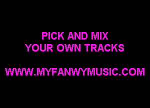 PICK AND MIX
YOUR OWN TRACKS

WWW.MYFANWYMUSIC.COM
