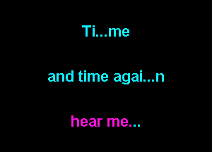 Ti...me

and time agai...n

hear me...