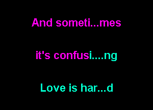 And someti...mes

it's confusi....ng

Love is har...d