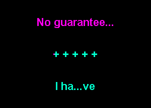 No guarantee...

lha...ve