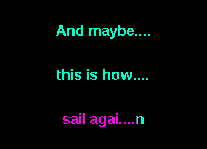 And maybe....

this is how....

sail agai....n