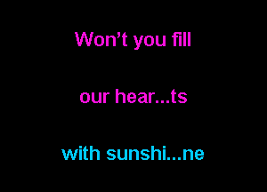 Won't you fill

our hear...ts

with sunshi...ne