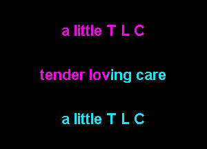 a little T L C

tender loving care

a little T L C