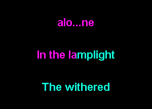 alo...ne

In the lamplight

The withered