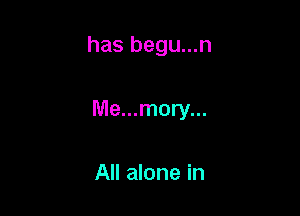 has begu...n

Me...mory...

All alone in