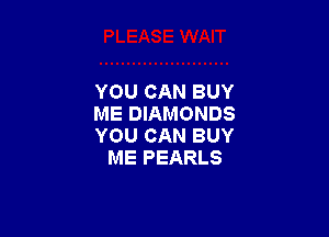 YOU CAN BUY
ME DIAMONDS

YOU CAN BUY
ME PEARLS