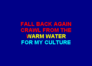 CRAWL FROM THE

WARM WATER
FOR MY CULTURE