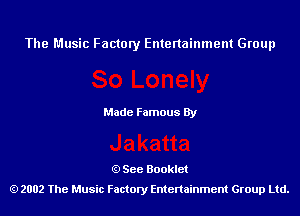 The Music Factory Entertainment Group

Made Famous By

See Booklet
2002 The Music Factory Entenainment Group Ltd.