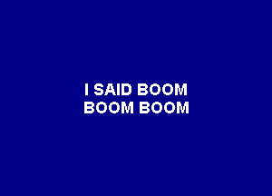 I SAID BOOM

BOOM BOOM