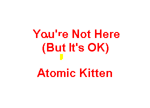 The Music Factory Entertainment Group
You're Not Here
(But It's OK)

Mane Famous By

Atomic Kitten

2002 The Music Factory Entenainment Group Ltd.