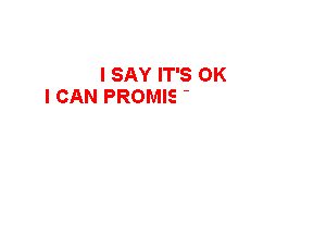 I SAY IT'S OK
I CAN PROMISE YOU IT'S

ALRIGHT YOU AIN'T
KEEPING ME UP
ALL NIGHT NO MORE