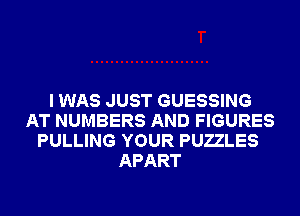 I WAS JUST GUESSING
AT NUMBERS AND FIGURES
PULLING YOUR PUZZLES
APART