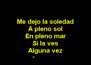 Me dejo la soledad
A pleno sol

En pleno mar
Si la ves
Alguna vez

n
