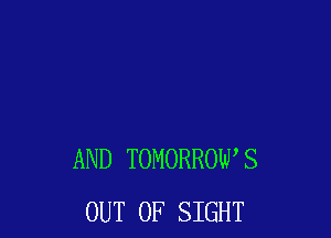 AND TOMORROWS
OUT OF SIGHT