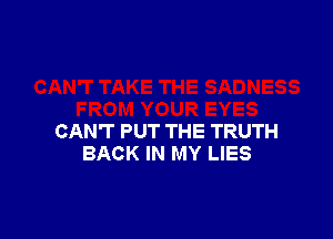 CAN'T PUT THE TRUTH
BACK IN MY LIES