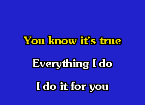 You lmow it's true

Everything I do

I do it for you