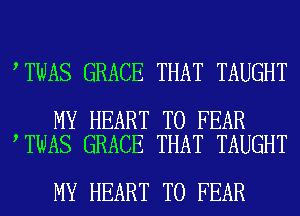 TWAS GRACE THAT TAUGHT

MY HEART T0 FEAR
TWAS GRACE THAT TAUGHT

MY HEART T0 FEAR