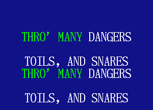 THRO MANY DANGERS

TOILS, AND SNARES
THRO MANY DANGERS

TOILS, AND SNARES