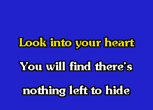 Look into your heart

You will find there's

nothing left to hide