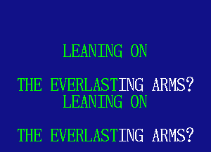 LEANING ON

THE EVERLASTING ARMS?
LEANING ON

THE EVERLASTING ARMS?