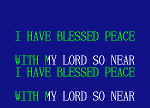 I HAVE BLESSED PEACE

WITH MY LORD SO NEAR
I HAVE BLESSED PEACE

WITH MY LORD SO NEAR