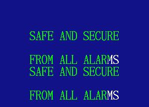 SAFE AND SECURE

FROM ALL ALARMS
SAFE AND SECURE

FROM ALL ALARMS l