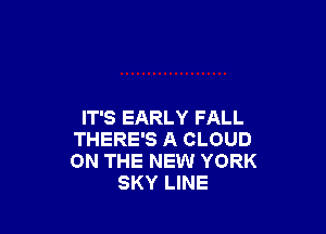 IT'S EARLY FALL
THERE'S A CLOUD
ON THE NEW YORK

SKY LINE