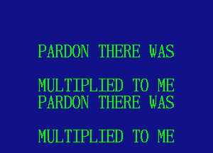 PARDON THERE WAS

MULTIPLIED TO ME
PARDON THERE WAS

MULTIPLIED TO ME I