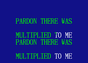 PARDON THERE WAS

MULTIPLIED TO ME
PARDON THERE WAS

MULTIPLIED TO ME I