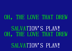 0H, THE LOVE THAT DREW

SALVATION S PLAN!
0H, THE LOVE THAT DREW

SALVATION S PLAN!