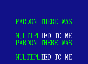 PARDON THERE WAS

MULTIPLIED TO ME
PARDON THERE WAS

MULTIPLIED TO ME I