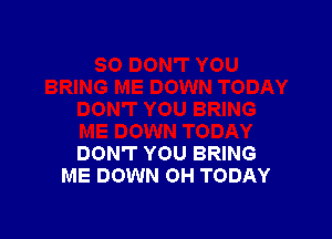 DON'T YOU BRING
ME DOWN OH TODAY