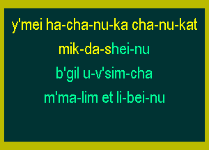 y'mei ha-cha-nu-ka cha-nu-kat

mik-da-shei-nu
b'gil u-v'sim-cha
m'ma-Iim et Ii-bei-nu