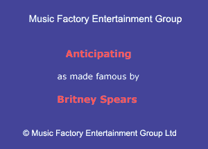 Muslc Factory Entenainment Group

Anticipating

as made famous by

Britney Spears

9 Music Factory Entertainment Group Ltd