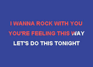 I WANNA ROCK WITH YOU
YOU'RE FEELING THIS WAY
LET'S DO THIS TONIGHT