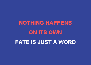 NOTHING HAPPENS
ON ITS OWN

FATE IS JUST A WORD
