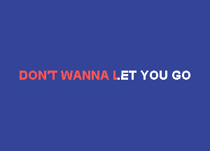 DON'T WANNA LET YOU GO