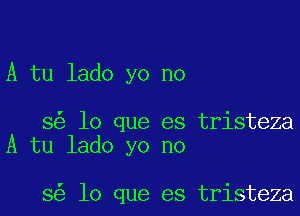 A tu lado yo no

8 lo que es tristeza
A tu lado yo no

3 lo que es tristeza