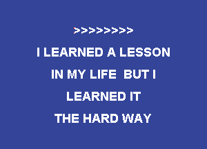 b)) I )I

l LEARNED A LESSON
IN MY LIFE BUT I

LEARNED IT
THE HARD WAY