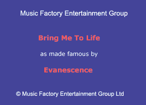 Muslc Factory Entertainment Group

Bring Me To Life

as made famous by

Eva nescence

9 MusEc Factory Entena'rnmcnt Group Ltd