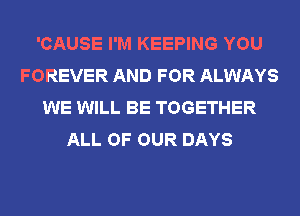 'CAUSE I'M KEEPING YOU
FOREVER AND FOR ALWAYS
WE WILL BE TOGETHER
ALL OF OUR DAYS