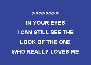 3???) ))

IN YOUR EYES
I CAN STILL SEE THE

LOOK OF THE ONE
WHO REALLY LOVES ME