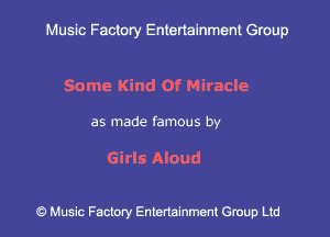 Muslc Factory Entertainment Group

Some Kind Of Miracle

as made famous by

Girls Aloud

c?) Music Factory Entertainment Gruup Ltd